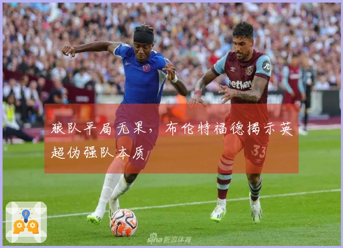 狼队平局无果，布伦特福德揭示英超伪强队本质