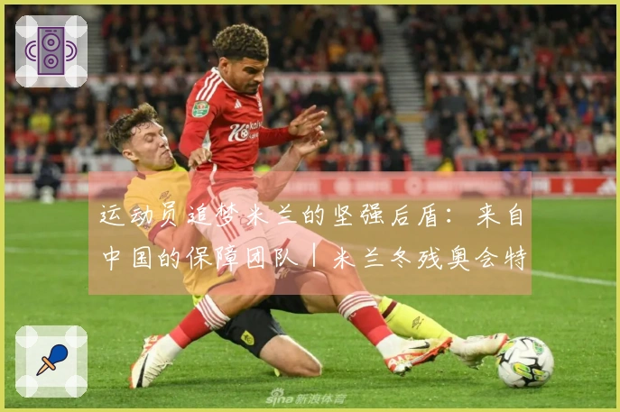 运动员追梦米兰的坚强后盾：来自中国的保障团队｜米兰冬残奥会特别报道