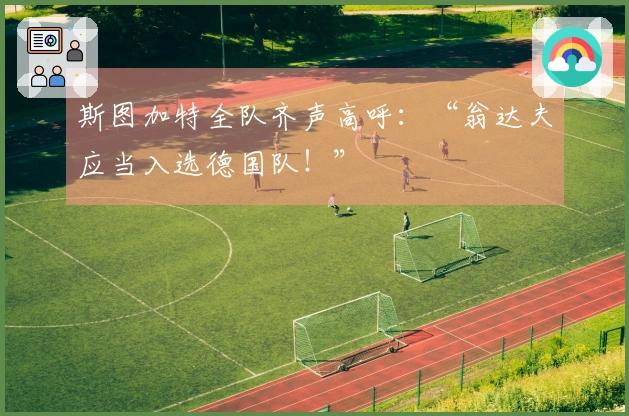 斯图加特全队齐声高呼：“翁达夫应当入选德国队！”