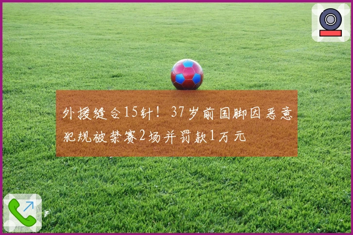 外援缝合15针！37岁前国脚因恶意犯规被禁赛2场并罚款1万元