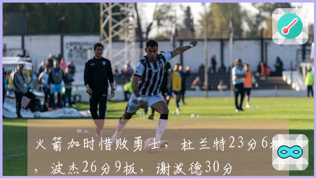 火箭加时惜败勇士，杜兰特23分6板，波杰26分9板，谢泼德30分