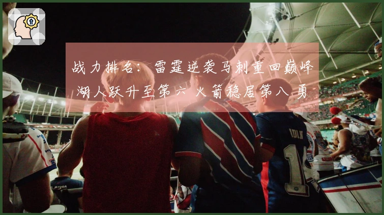 战力排名：雷霆逆袭马刺重回巅峰 湖人跃升至第六 火箭稳居第八 勇士第20