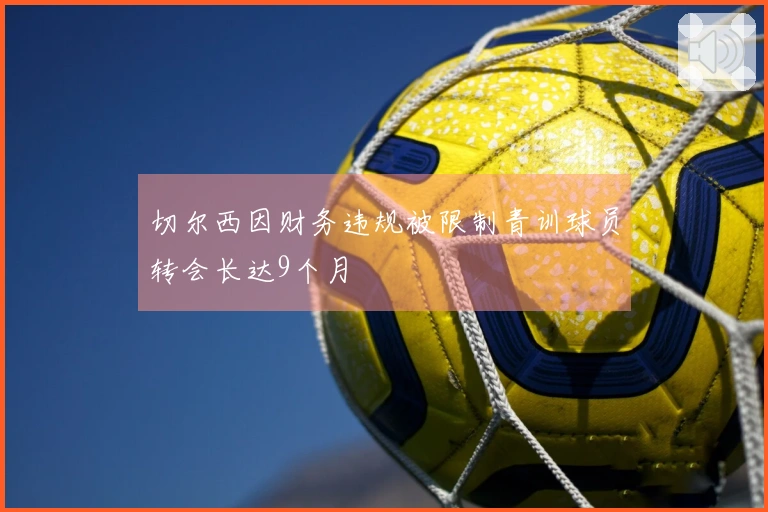 切尔西因财务违规被限制青训球员转会长达9个月